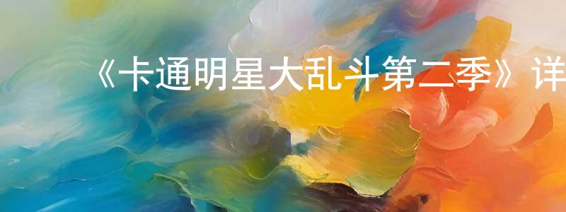 ﻿常玉花发布﻿《卡通明星大乱斗第二季》详情介绍_卡通明星大乱斗第二季已完结在线观看_卡通明星大乱斗第二季迅雷下载_欧美动漫
